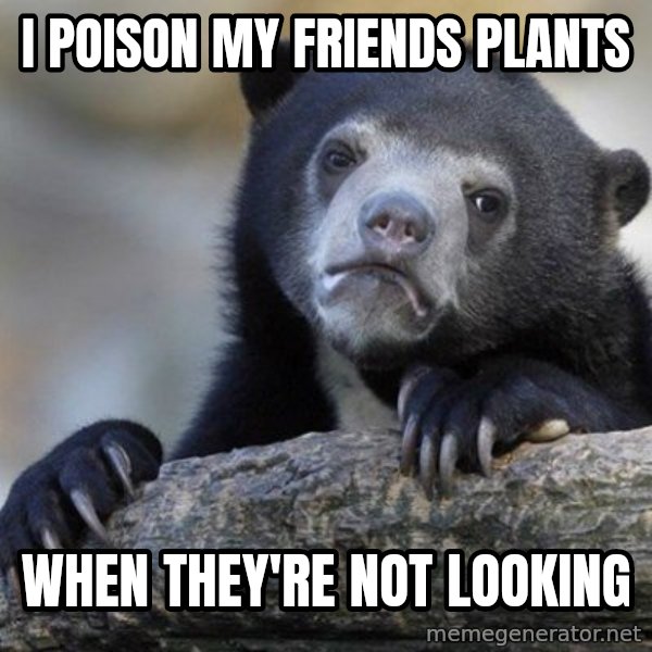 Confession Bear meme: I poison my friends plants / when they're not looking