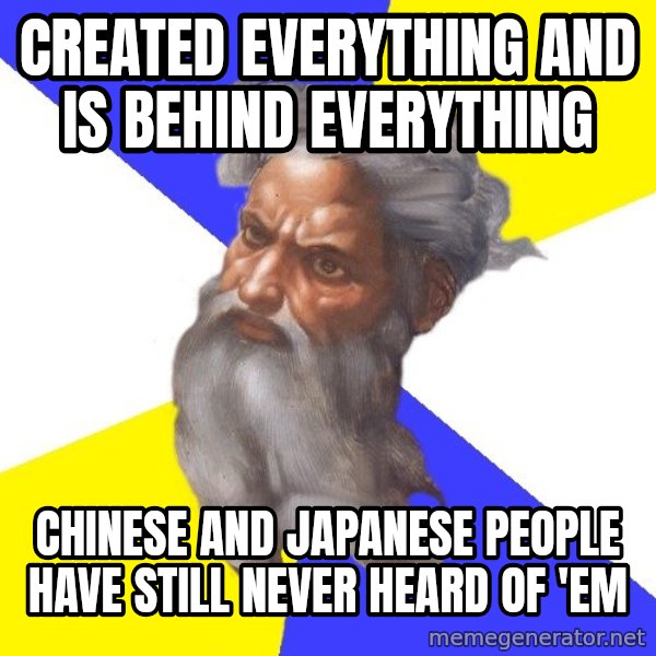 God meme: created everything and is behind everything / chinese and japanese people have still never heard of 'em