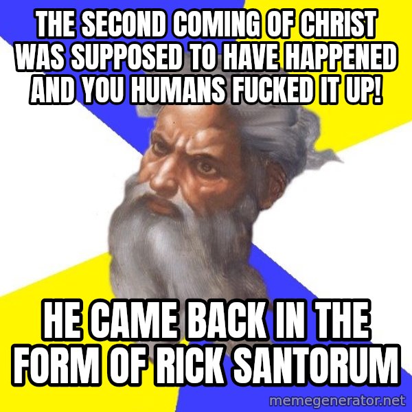 God meme: the second coming of christ was supposed to have happened and you humans fucked it up! / he came back in the form of rick santorum
