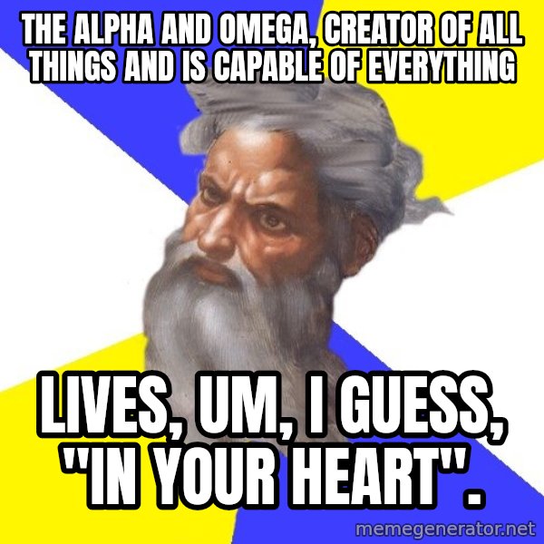 God meme: the alpha and omega, creator of all things and is capable of everything / lives, um, i guess, "in your heart".
