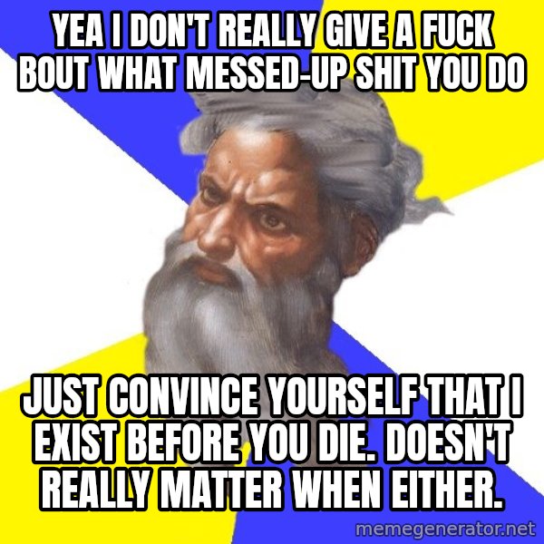 God meme: yea i don't really give a fuck bout what messed-up shit you do / just convince yourself that i exist before you die. doesn't really matter when either.