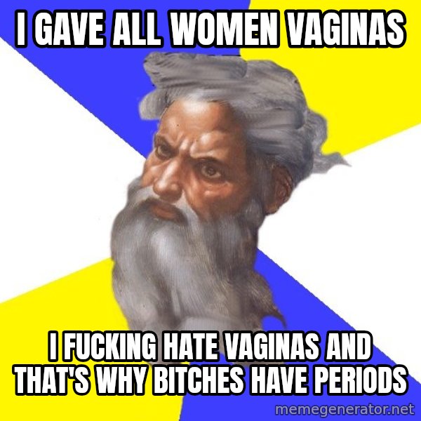 God meme: i gave all women vaginas / i fucking hate vaginas and that's why bitches have periods