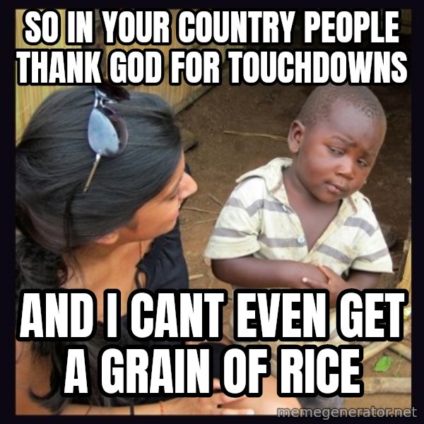 Skeptical third-world kid meme: so in your country people thank god for touchdowns / and i cant even get a grain of rice