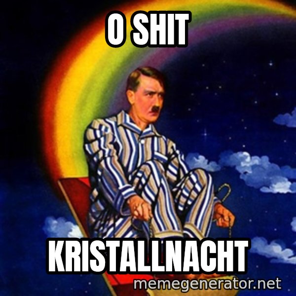 Bed Time Hitler meme: o shit / Kristallnacht