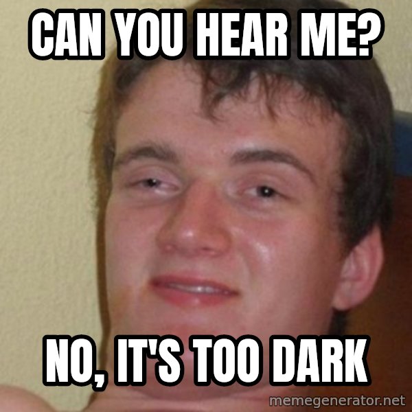 really high guy meme: Can you hear me? / No, it's too dark