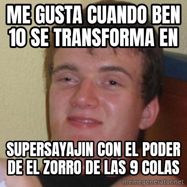 Really Stoned Guy meme: me gusta cuando ben 10 se transforma en / supersayajin con el poder de el zorro de las 9 colas