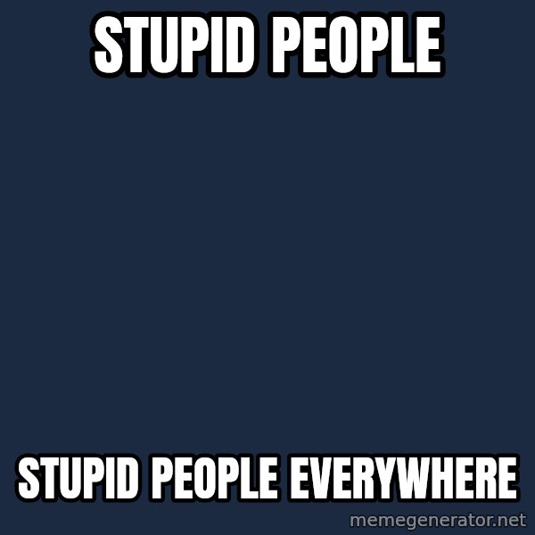 X, X Everywhere  meme: stupid people / stupid people everywhere