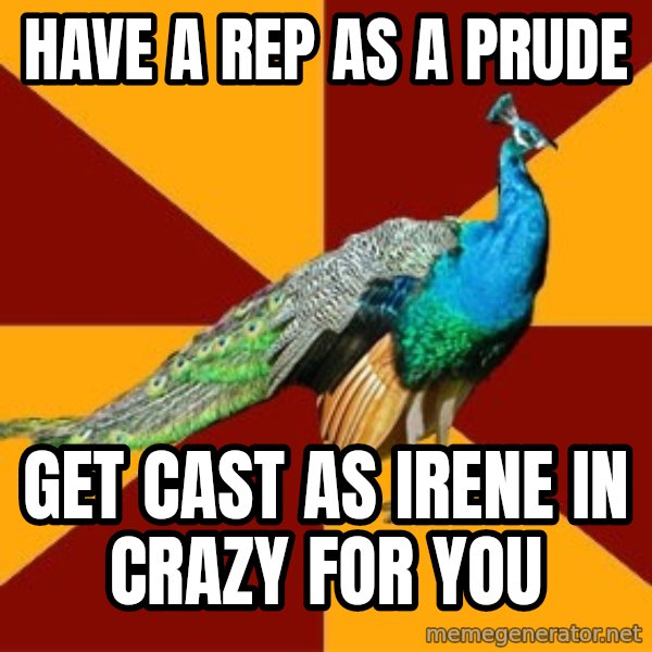 Thespian Peacock meme: Have a rep as a prude / Get cast as Irene in crazy for you