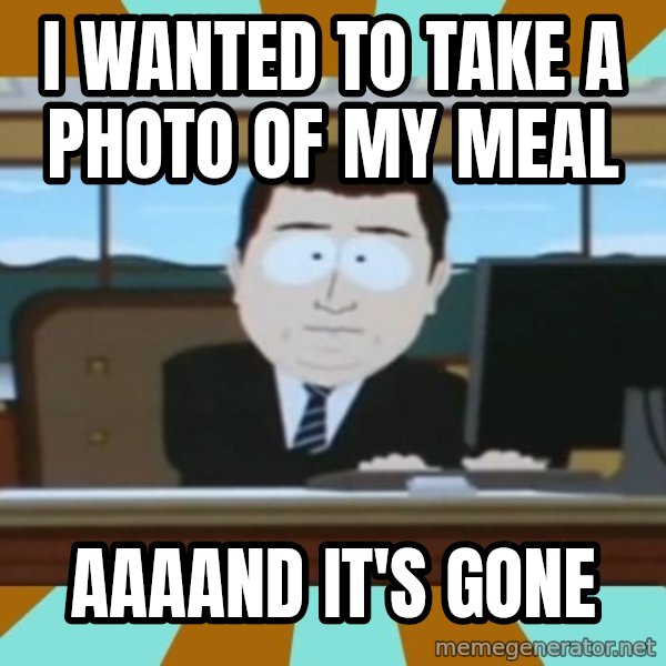 And it's gone meme: i wanted to take a photo of my meal / aaaand it's gone