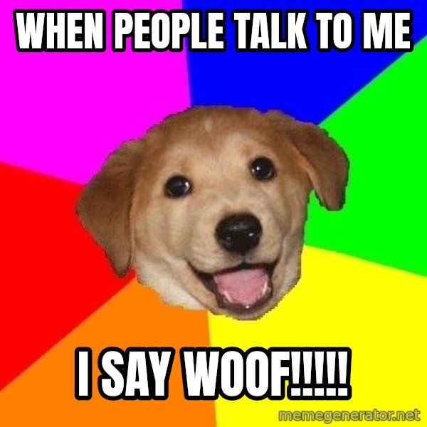 Advice Dog meme: when people talk to me / i say woof!!!!!