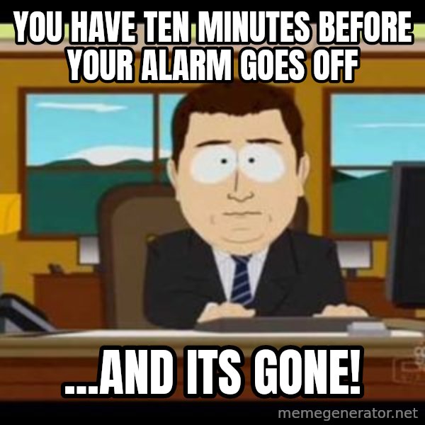 south park aand it's gone meme: you have TEN MINUTES BEFORE YOUR ALARM GOES OFF / ...AND ITS GONE!