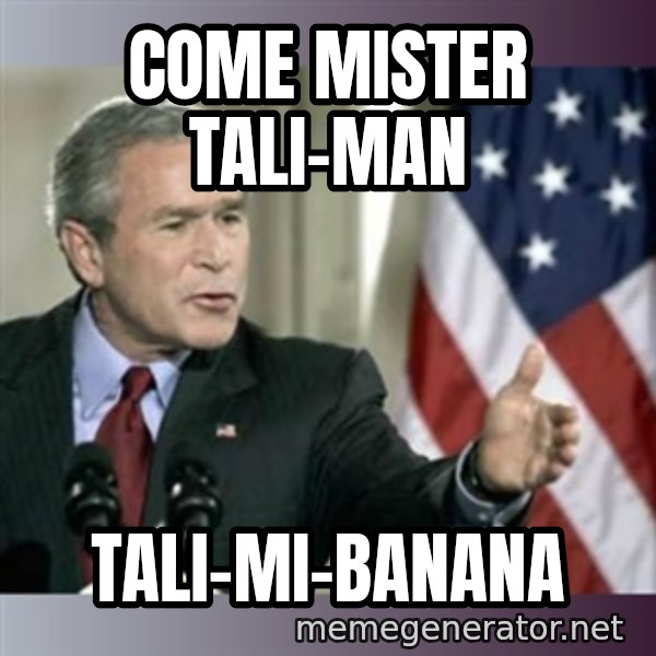 George W Bush meme: cOME MISTER TALI-MAN / tALI-MI-BANANA