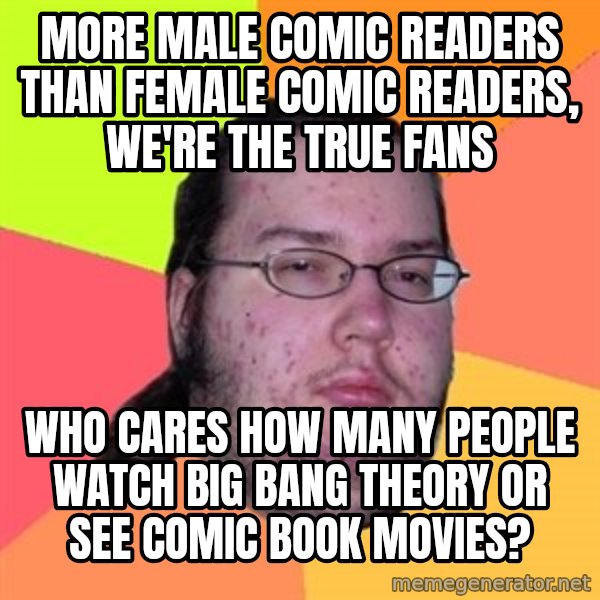 Butthurt Dweller meme: more male comic readers than female comic readers, we're the true fans / who cares how many people watch big bang theory or see comic book movies?