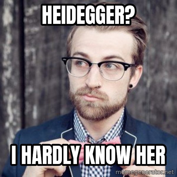 Scumbag Analytic Philosopher meme: Heidegger? / I hardly know her