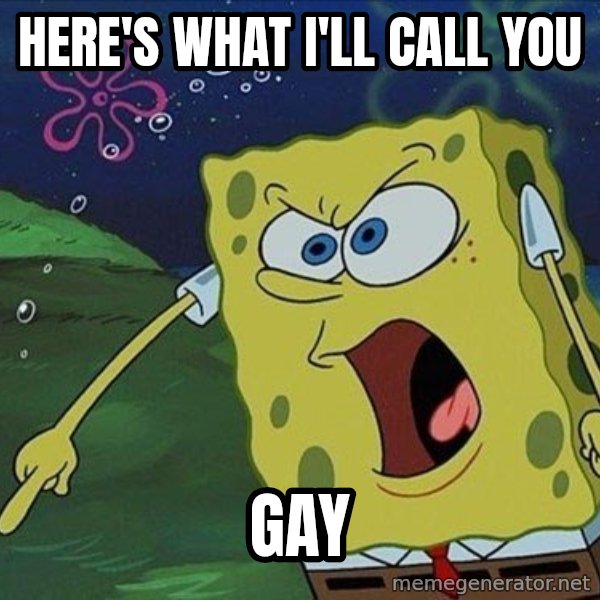 Spongebob Rage meme: Here's what I'll call you / Gay