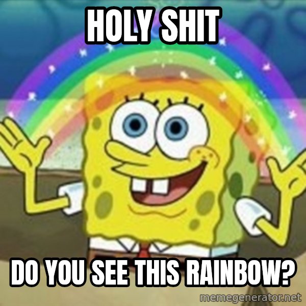 Spongebob meme: holy shit / do you see this rainbow?