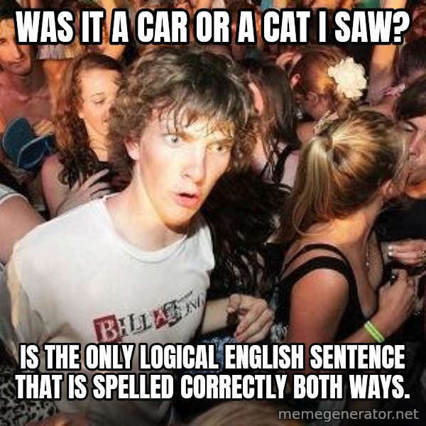 Sudden Realization Ralph meme: was it a car or a cat i saw? / is the only logical english sentence that is spelled correctly both ways.