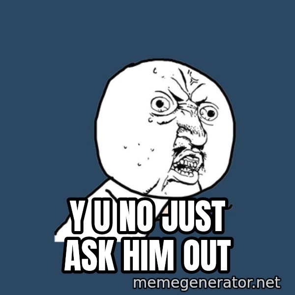 Y U No meme: y u no just ask him out