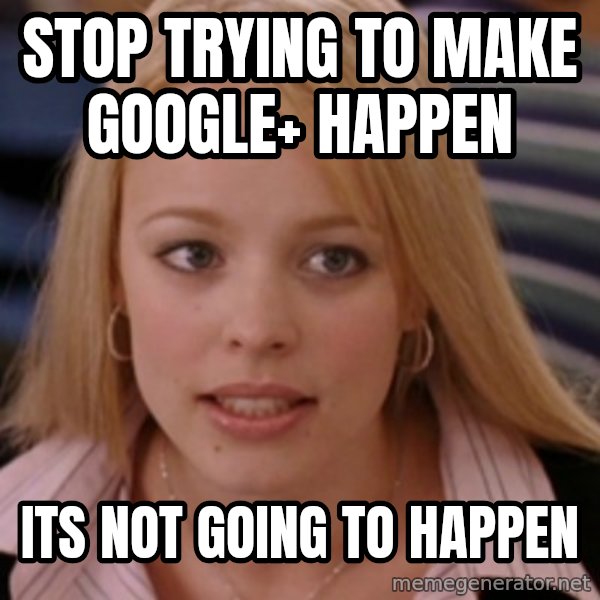 mean girls meme: Stop Trying to make google+ happen / Its Not going to happen
