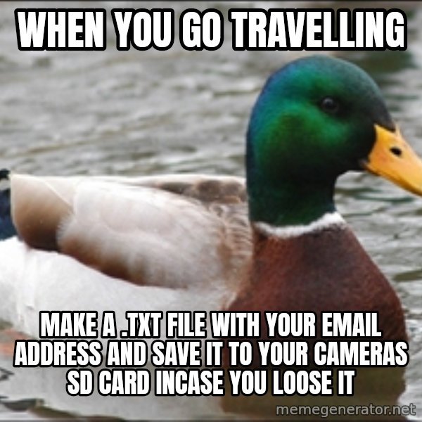 Actual Advice Mallard 1 meme: when you go travelling / make a .txt file with your email address and save it to your cameras SD card incase you loose it