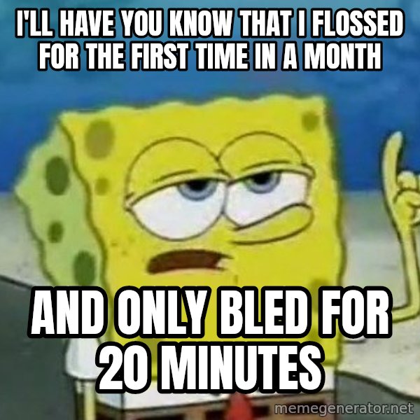 Tough Spongebob meme: I'll have you know that I flossed for the first time in a month / and only bled for 20 minutes
