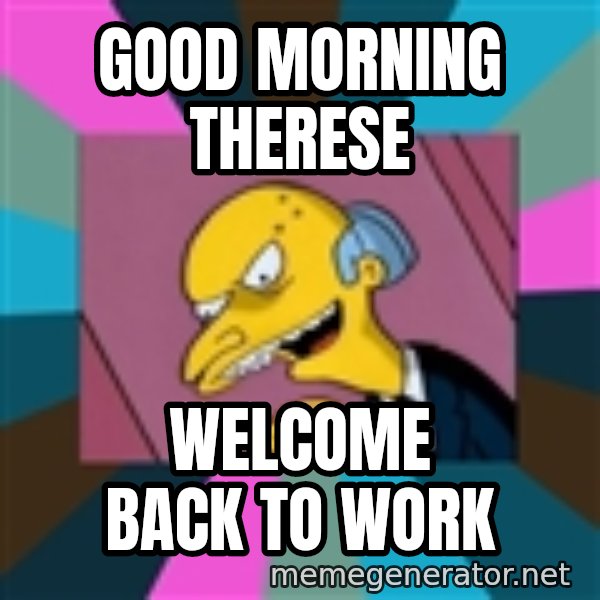 Mr. Burns meme: good morning Therese / welcome back to work
