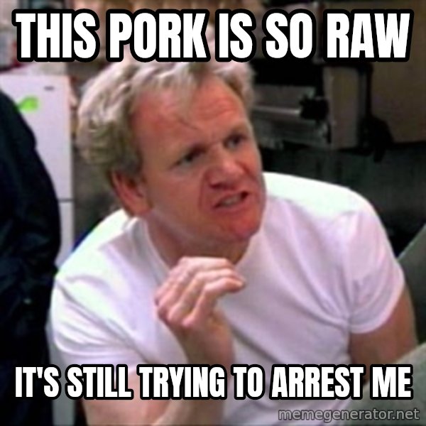 Gordon Ramsay meme: THIS PORK IS SO RAW / IT'S STILL TRYING TO ARREST ME