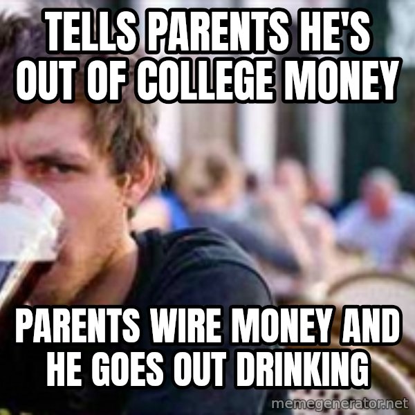 The Lazy College Senior meme: tells parents he's out of college money / parents wire money and he goes out drinking