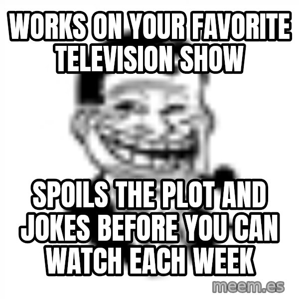 Troll Dad meme: Works on your favorite television show / spoils the plot and jokes before you can watch each week