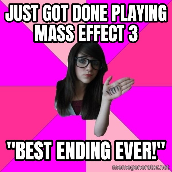 Idiot Nerd Girl meme: just got done playing mass effect 3 / "best ending ever!"