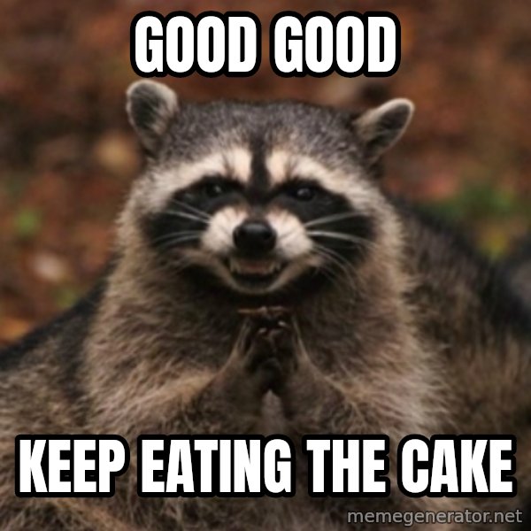 evil raccoon meme: good good / Keep eating the cake