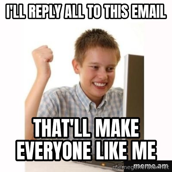 First Day on the internet kid meme: I'll reply all to this email / that'll make everyone like me