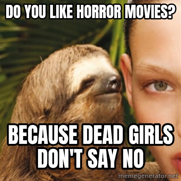 The Rape Sloth meme: Do you like horror movies? / because dead girls don't say no