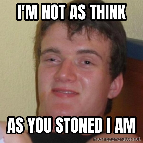 Stoner Stanley meme: I'm not as think / as you stoned I am