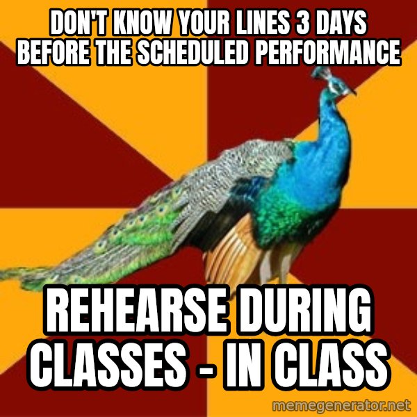 Thespian Peacock meme: Don't know your lines 3 days before the scheduled performance / rehearse during classes - in class