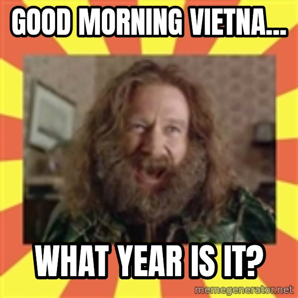 Robin Williams meme: GOOD MORNING VIETNA... / WHAT YEAR IS IT?