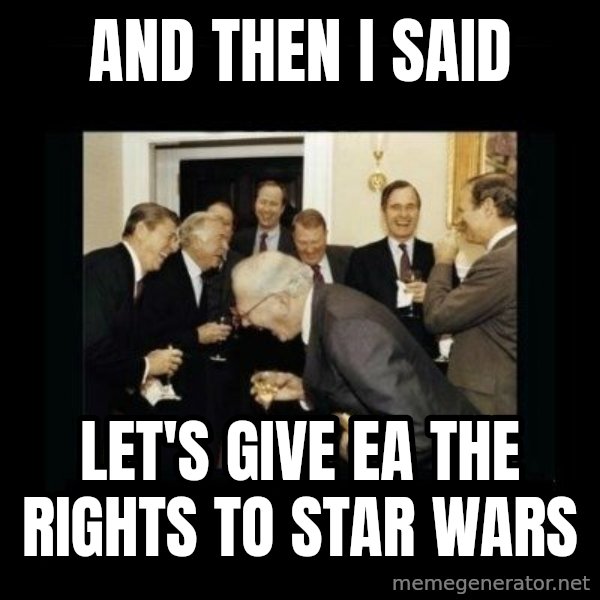 Rich Men Laughing meme: And Then I said / Let's give ea the rights to star wars