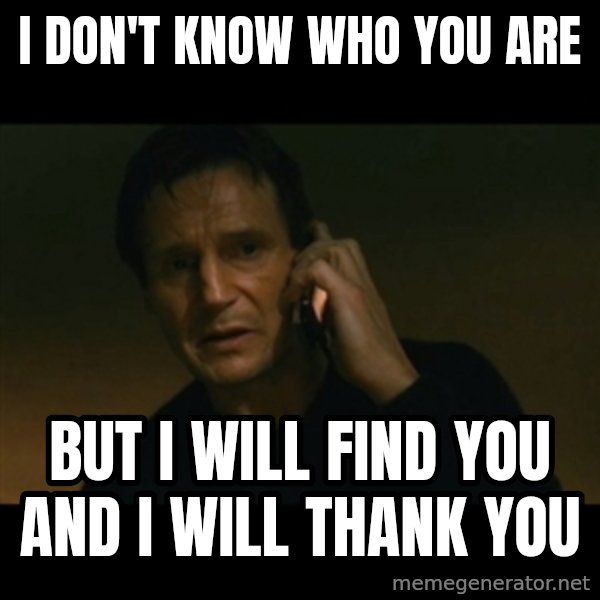 liam neeson taken meme: I don't know who you are / but i will find you and i will thank you