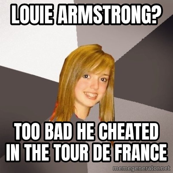 Musically Oblivious 8th Grader meme: Louie Armstrong? / Too bad he cheated in the tour de france