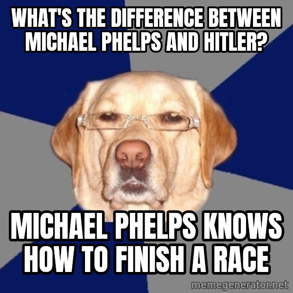 Racist Dog meme: What's the difference between michael phelps and hitler? / Michael phelps knows how to finish a race