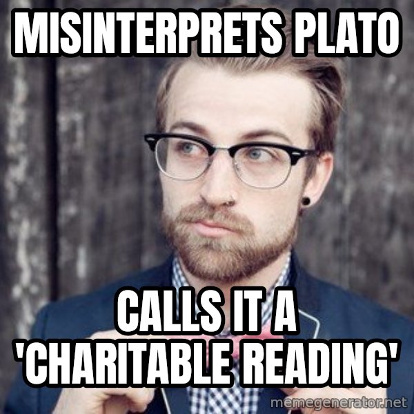Scumbag Analytic Philosopher meme: Misinterprets Plato / Calls it a 'charitable reading'