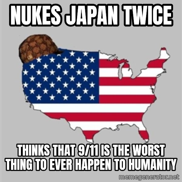 Scumbag America2 meme: nukes japan twice / thinks that 9/11 is the worst thing to ever happen to humanity