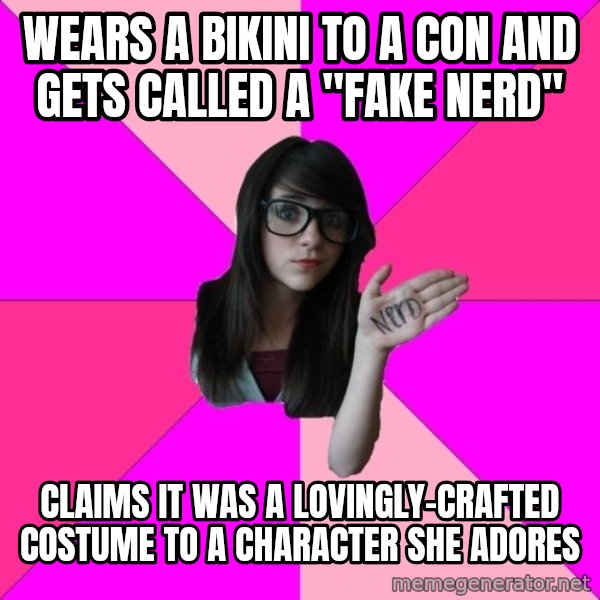 Idiot Nerd Girl meme: wears a bikini to a con and gets called a "fake nerd" / claims it was a lovingly-crafted costume to a character she adores