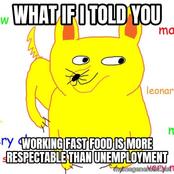 What If I Told You meme: What if I told you / working fast food is more respectable than unemployment