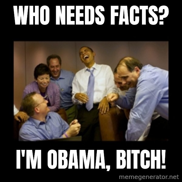 obama laughing  meme: who needs FACTS? / I'm Obama, bitch!