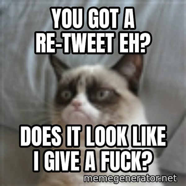 Grumpy Cat ={ meme: You got a re-tweet eh? / Does it look like i give a fuck?