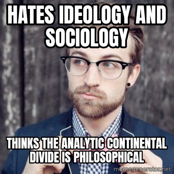 Scumbag Analytic Philosopher meme: hates ideology and sociology / Thinks the analytic continental divide is philosophical