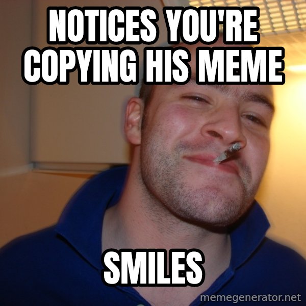 Good Guy Greg meme: Notices you're copying his meme / Smiles