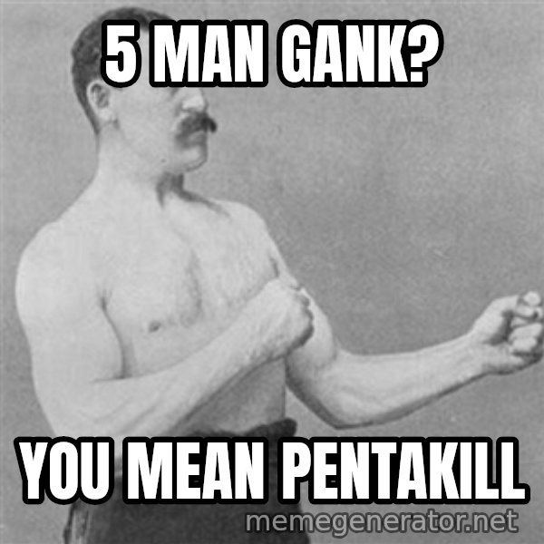 Overly Manly Man, man meme: 5 man gank? / You Mean Pentakill