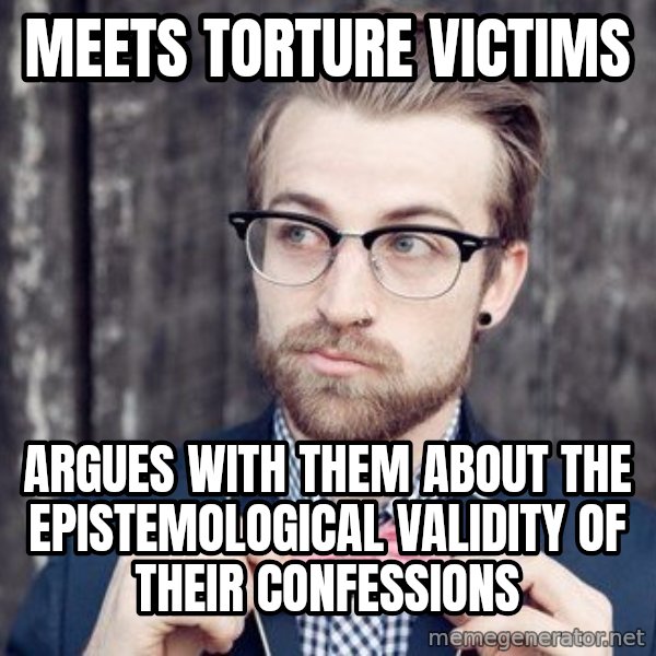 Scumbag Analytic Philosopher meme: meets torture victims / argues with them about the epistemological validity of their confessions